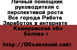 Личный помощник руководителя с перспективой роста - Все города Работа » Заработок в интернете   . Кемеровская обл.,Белово г.